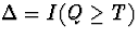 $\Delta = I(Q \geq T)$