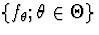 $\{f_\theta ; \theta \in \Theta\}$