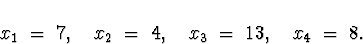 \begin{displaymath}
x_1 \; = \; 7 , \quad x_2 \; = \; 4 , \quad
x_3 \; = \; 13 , \quad x_4 \; = \; 8 .
\end{displaymath}