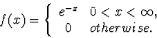 \begin{displaymath}
f(x) = \left\{ \begin{array}
{cl}
 e^{-x} & 0<x<\infty, \\  0 & otherwise.
 \end{array} \right.\end{displaymath}