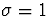 $\sigma=1$