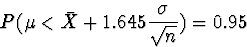 \begin{displaymath}
P(\mu < \bar{X} + 1.645\frac{\sigma}{\sqrt{n}}) = 0.95\end{displaymath}