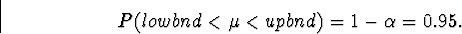 \begin{displaymath}
P(lowbnd < \mu < upbnd) = 1 - \alpha = 0.95.\end{displaymath}