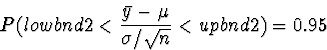 \begin{displaymath}
P(lowbnd2 < \frac{\bar{y} - \mu}{\sigma / \sqrt{n}} < upbnd2) = 0.95\end{displaymath}