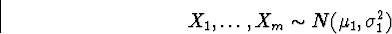 \begin{displaymath}
X_{1},\ldots,X_{m} \sim N(\mu_{1},\sigma_{1}^2) \end{displaymath}