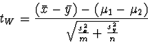 \begin{displaymath}
t_{W} = \frac{(\bar{x}-\bar{y})-(\mu_{1}-\mu_{2})}{\sqrt{\frac{s_{x}^2}{m}+\frac{s_{y}^2}{n}}} \end{displaymath}