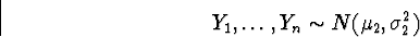 \begin{displaymath}
Y_{1}, \ldots, Y_{n} \sim N(\mu_{2},\sigma_{2}^2) \end{displaymath}