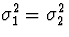 $\sigma_{1}^2 = \sigma_{2}^2$