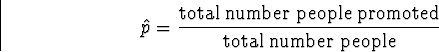 \begin{displaymath}
\hat{p} = \frac{\mbox{total number people promoted}}{\mbox{total
number people}}\end{displaymath}