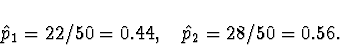 \begin{displaymath}
\hat{p}_1 = 22/50 = 0.44, \quad
\hat{p}_2 = 28/50 = 0.56 .\end{displaymath}