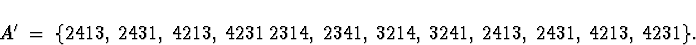 \begin{displaymath}
A^{\prime} \; = \; \{
2413, \; 2431, \; 4213, \; 4231 \; 
23...
 ...341, \; 3214, \; 3241 , \;
2413, \; 2431, \; 4213, \; 4231 \} .\end{displaymath}