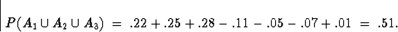 \begin{displaymath}
P( A_1 \cup A_2 \cup A_3 ) \; = \; 
.22 + .25 + .28 - .11 - .05 - .07 + .01
 \; = \; .51 .\end{displaymath}