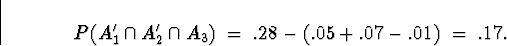 \begin{displaymath}
P( A_1^{\prime} \cap A_2^{\prime} \cap A_3 ) \; = \; 
.28 - ( .05 + .07 - .01 ) \; = \; .17 .\end{displaymath}
