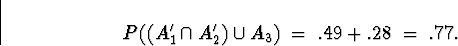 \begin{displaymath}
P( (A_1^{\prime} \cap A_2^{\prime}) \cup A_3 ) \; = \; 
.49 + .28 \; = \; .77 .\end{displaymath}