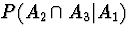 $P(A_2 \cap A_3 \vert A_1 )$