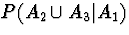 $P(A_2 \cup A_3 \vert A_1 )$