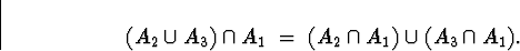 \begin{displaymath}
(A_2 \cup A_3) \cap A_1 \; = \; (A_2 \cap A_1) \cup (A_3 \cap A_1) .\end{displaymath}