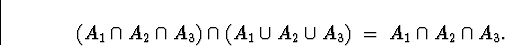 \begin{displaymath}
(A_1 \cap A_2 \cap A_3) \cap (A_1 \cup A_2 \cup A_3)
\; = \;
A_1 \cap A_2 \cap A_3 .\end{displaymath}