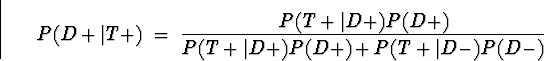 \begin{displaymath}
P(D+\vert T+) \; = \; \frac{P(T+\vert D+) P(D+)}
{P(T+\vert D+) P(D+) + P(T+\vert D-) P(D-)}\end{displaymath}