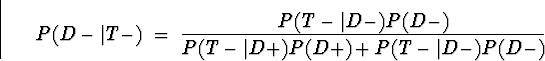 \begin{displaymath}
P(D-\vert T-) \; = \; \frac{P(T-\vert D-) P(D-)}
{P(T-\vert D+) P(D+) + P(T-\vert D-) P(D-)}\end{displaymath}