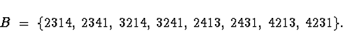 \begin{displaymath}
B \; = \; \{
2314, \; 2341, \; 3214, \; 3241 , \;
2413, \; 2431, \; 4213, \; 4231 \} .\end{displaymath}