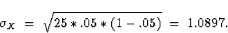 \begin{displaymath}
\sigma_X \; = \; \sqrt{25*.05*(1-.05)} \; = \; 
1.0897 .\end{displaymath}