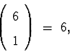 \begin{displaymath}
\left( \begin{array}
{c} 6 \\  1 \end{array} \right)
 \; = \; 6 ,\end{displaymath}