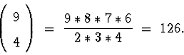 \begin{displaymath}
\left( \begin{array}
{c} 9 \\  4 \end{array} \right)
 \; = \; \frac{9 * 8 * 7 * 6}{2 * 3 * 4}
 \; = \; 126 .\end{displaymath}
