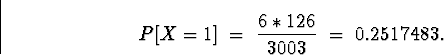 \begin{displaymath}
P[X = 1] \; = \; \frac{6 * 126}{3003} \; = \; 
0.2517483 .\end{displaymath}