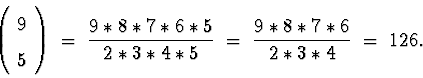 \begin{displaymath}
\left( \begin{array}
{c} 9 \\  5 \end{array} \right)
 \; = \...
 ...4 * 5}
 \; = \; \frac{9 * 8 * 7 *6 }{2 * 3 * 4 }
 \; = \; 126 .\end{displaymath}