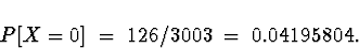 \begin{displaymath}
P[ X = 0 ] \; = \; 126/3003 \; = \; 0.04195804 .\end{displaymath}