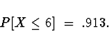 \begin{displaymath}
P[ X \le 6 ] \; = \; .913.\end{displaymath}