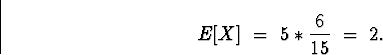 \begin{displaymath}
E[X] \; = \; 
5 * \frac{6}{15} \; = \; 2 .\end{displaymath}