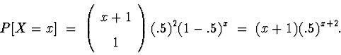 \begin{displaymath}
P[ X = x ] \; = \; 
\left( \begin{array}
{c} x+1 \\  1 \end{array} \right)
(.5)^2 (1-.5)^x
 \; = \; 
(x+1)(.5)^{x+2} .\end{displaymath}