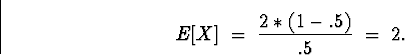 \begin{displaymath}
E[X] \; = \; \frac{2*(1-.5)}{.5} \; = \; 2 .\end{displaymath}
