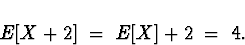 \begin{displaymath}
E[X+2] \; = \; E[X] + 2 \; = \; 4 .\end{displaymath}