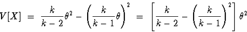 \begin{displaymath}
V[X] \; = \; \frac{k}{k-2} \theta^2 - \left( \frac{k}{k-1} \...
 ...\frac{k}{k-2} - \left( \frac{k}{k-1} \right)^2 \right]
\theta^2\end{displaymath}