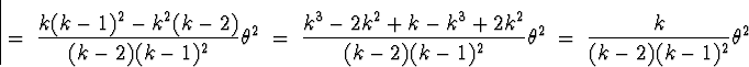\begin{displaymath}
\; = \; \frac{k(k-1)^2 - k^2(k-2)}{(k-2)(k-1)^2} \theta^2
 \...
 ...(k-2)(k-1)^2} \theta^2
 \; = \; \frac{k}{(k-2)(k-1)^2} \theta^2\end{displaymath}