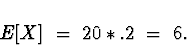 \begin{displaymath}
E[X] \; = \; 20 * .2 \; = \; 6 .\end{displaymath}