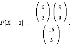 \begin{displaymath}
P[X = 2] \; = \; \frac{
\left( \begin{array}
{c} 6 \\  2 \en...
 ...t)
}{
\left( \begin{array}
{c} 15 \\  5 \end{array} \right)
} .\end{displaymath}