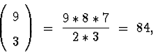\begin{displaymath}
\left( \begin{array}
{c} 9 \\  3 \end{array} \right)
 \; = \; 
\frac{ 9 * 8 * 7 }{ 2 * 3 }
 \; = \; 84 ,\end{displaymath}
