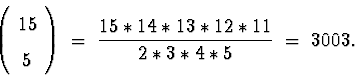\begin{displaymath}
\left( \begin{array}
{c} 15 \\  5 \end{array} \right)
 \; = \; 
\frac{ 15 * 14 * 13 * 12 * 11}{2 * 3 * 4 * 5}
 \; = \; 
3003 .\end{displaymath}