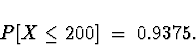 \begin{displaymath}
P[ X \le 200 ] \; = \; 0.9375 .\end{displaymath}