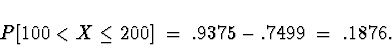 \begin{displaymath}
P[ 100 < X \le 200 ] \; = \; 
.9375 - .7499 \; = \; .1876 .\end{displaymath}