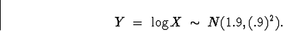 \begin{displaymath}
Y \; = \; \log X \; \sim \; N(1.9,(.9)^2).\end{displaymath}
