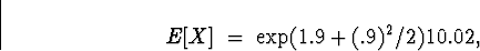 \begin{displaymath}
E[X] \; = \; \exp( 1.9 + (.9)^2/2 )
10.02 ,\end{displaymath}