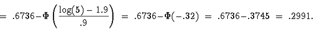 \begin{displaymath}
\; = \; 
.6736 - \Phi \left( \frac{\log(5)-1.9}{.9} \right)
...
 ... \; 
.6736 - \Phi(-.32) \; = \; 
.6736 - .3745 \; = \; 
.2991 .\end{displaymath}
