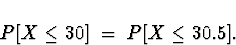\begin{displaymath}
P[ X \le 30 ] \; = \; 
P[ X \le 30.5 ] .\end{displaymath}