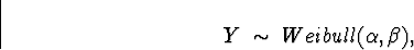 \begin{displaymath}
Y \; \sim \; Weibull(\alpha,\beta) ,\end{displaymath}