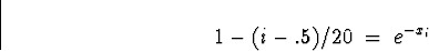 \begin{displaymath}
1- (i-.5)/20 \; = \; e^{-x_i}\end{displaymath}